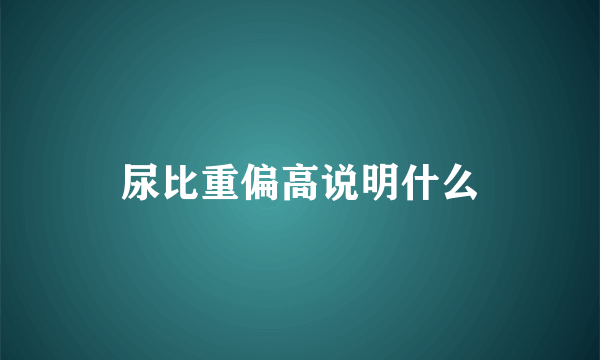 尿比重偏高说明什么