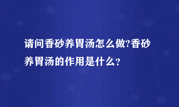 请问香砂养胃汤怎么做?香砂养胃汤的作用是什么？