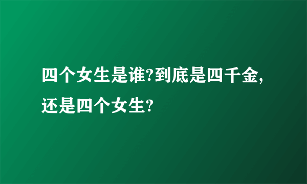 四个女生是谁?到底是四千金,还是四个女生?