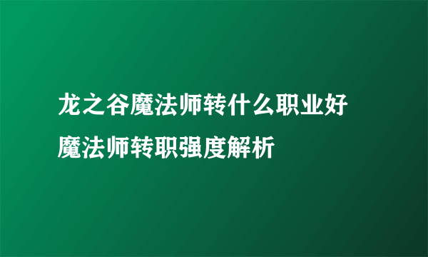 龙之谷魔法师转什么职业好 魔法师转职强度解析