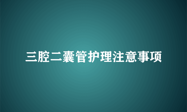 三腔二囊管护理注意事项