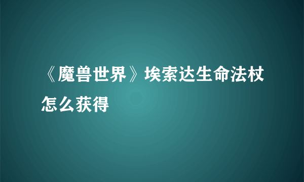 《魔兽世界》埃索达生命法杖怎么获得