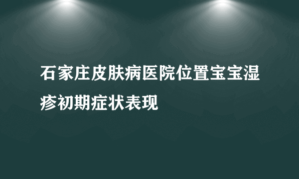 石家庄皮肤病医院位置宝宝湿疹初期症状表现