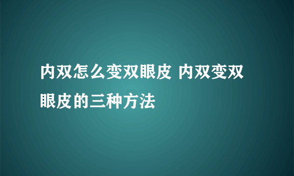 内双怎么变双眼皮 内双变双眼皮的三种方法