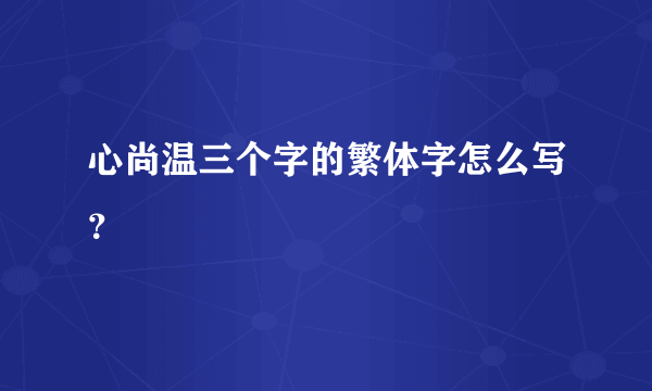 心尚温三个字的繁体字怎么写？