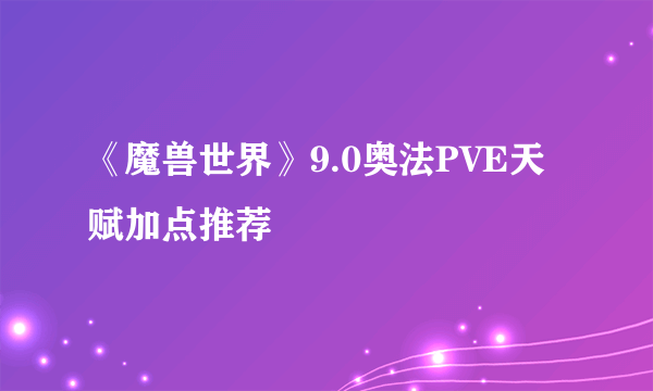 《魔兽世界》9.0奥法PVE天赋加点推荐