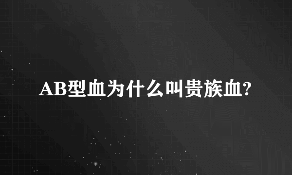 AB型血为什么叫贵族血?