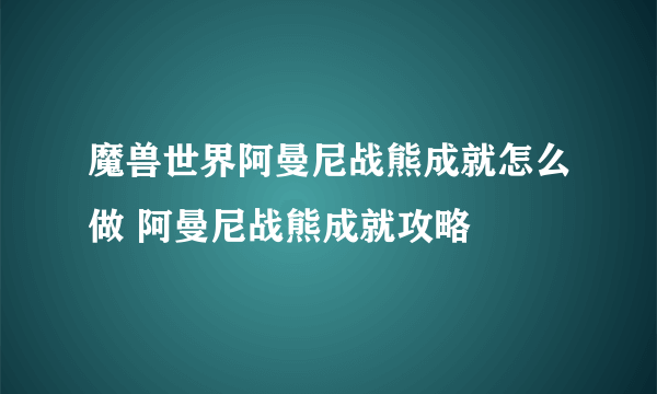 魔兽世界阿曼尼战熊成就怎么做 阿曼尼战熊成就攻略