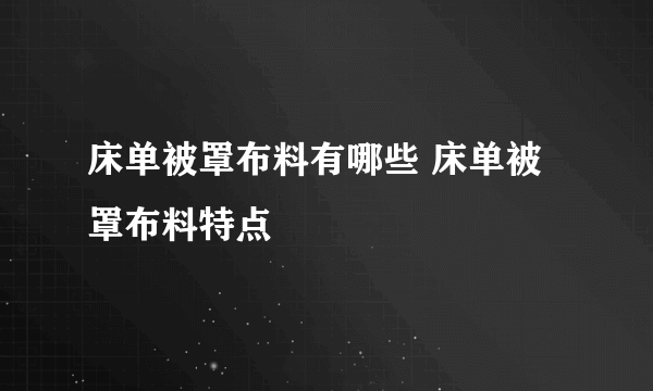 床单被罩布料有哪些 床单被罩布料特点