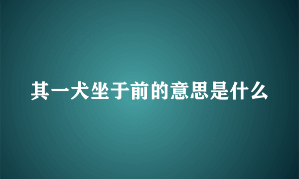 其一犬坐于前的意思是什么