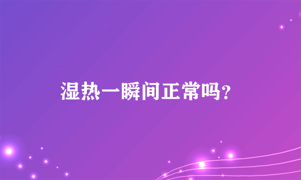 湿热一瞬间正常吗？