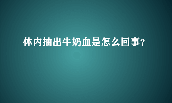 体内抽出牛奶血是怎么回事？