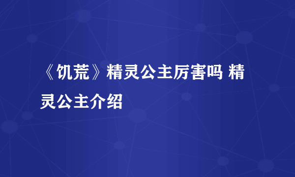 《饥荒》精灵公主厉害吗 精灵公主介绍