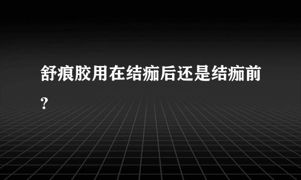 舒痕胶用在结痂后还是结痂前?