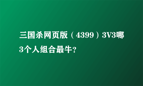 三国杀网页版（4399）3V3哪3个人组合最牛？