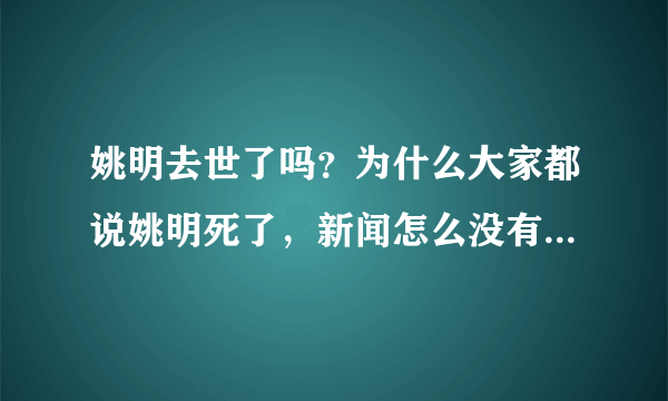 姚明去世了吗？为什么大家都说姚明死了，新闻怎么没有啊，是不是真的