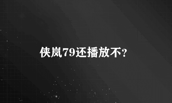 侠岚79还播放不？