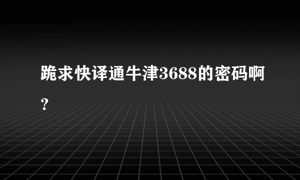 跪求快译通牛津3688的密码啊？