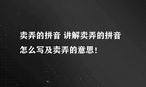 卖弄的拼音 讲解卖弄的拼音怎么写及卖弄的意思！