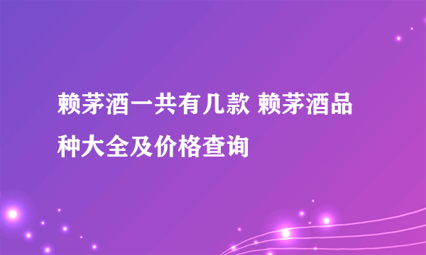 赖茅酒一共有几款 赖茅酒品种大全及价格查询