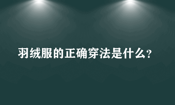 羽绒服的正确穿法是什么？