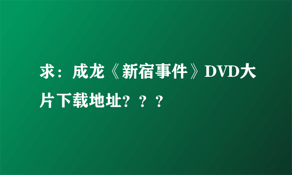 求：成龙《新宿事件》DVD大片下载地址？？？