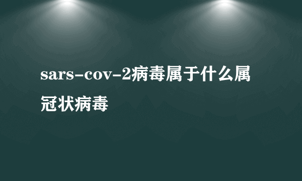 sars-cov-2病毒属于什么属冠状病毒