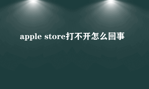 apple store打不开怎么回事