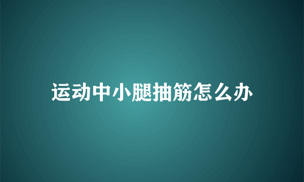 运动中小腿抽筋怎么办