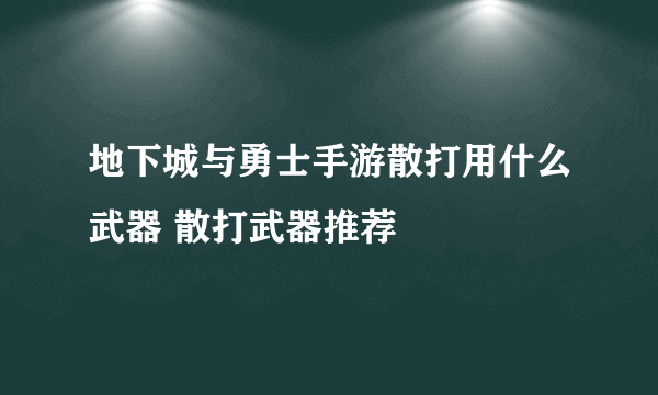 地下城与勇士手游散打用什么武器 散打武器推荐