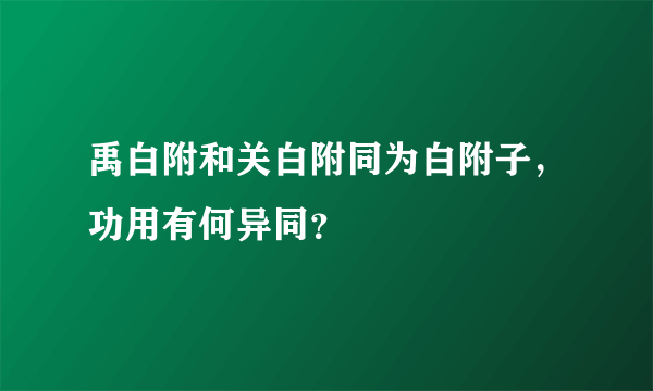 禹白附和关白附同为白附子，功用有何异同？