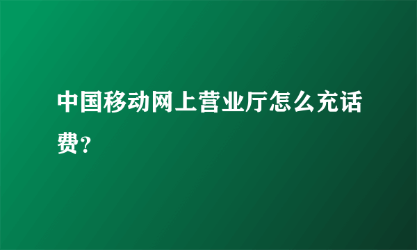 中国移动网上营业厅怎么充话费？