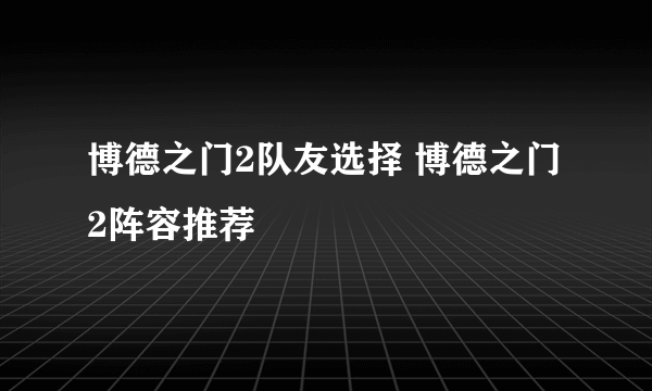 博德之门2队友选择 博德之门2阵容推荐