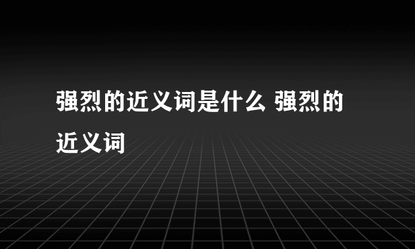 强烈的近义词是什么 强烈的近义词