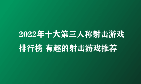 2022年十大第三人称射击游戏排行榜 有趣的射击游戏推荐