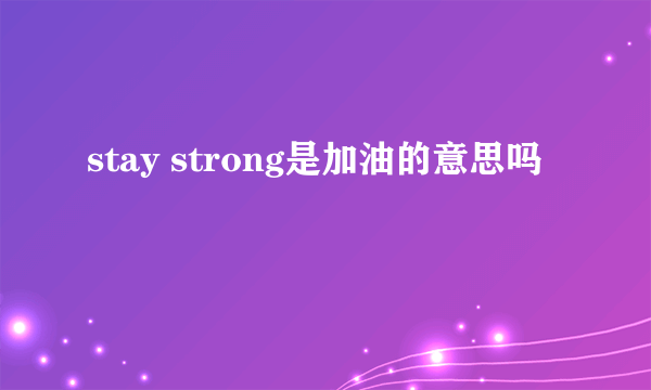 stay strong是加油的意思吗