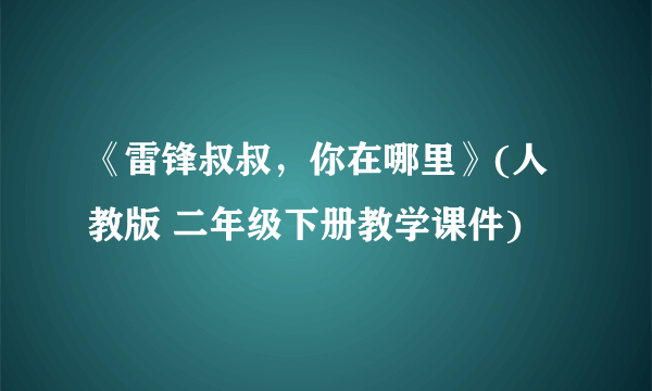 《雷锋叔叔，你在哪里》(人教版 二年级下册教学课件)