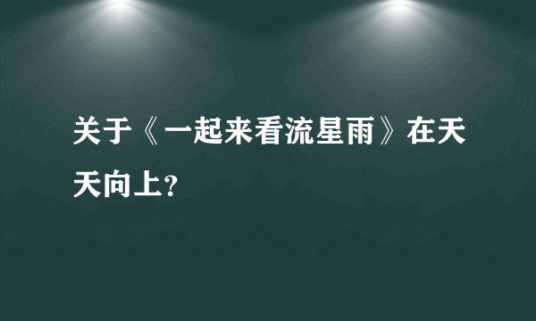 关于《一起来看流星雨》在天天向上？