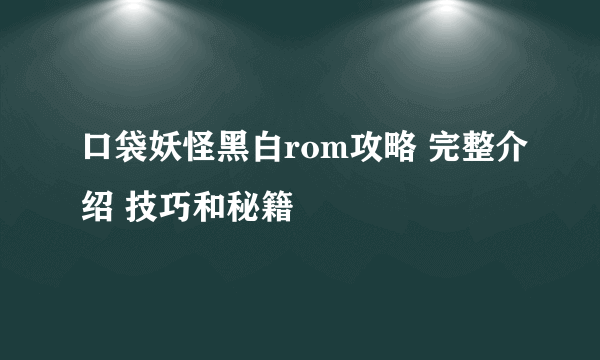 口袋妖怪黑白rom攻略 完整介绍 技巧和秘籍