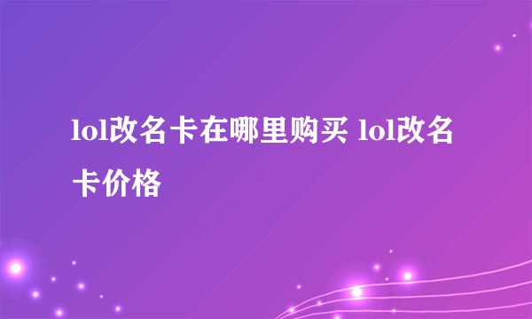 lol改名卡在哪里购买 lol改名卡价格