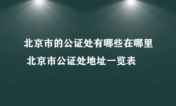 北京市的公证处有哪些在哪里 北京市公证处地址一览表