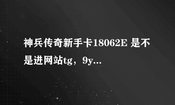 神兵传奇新手卡18062E 是不是进网站tg，9you，com就可以领取啊，急用？