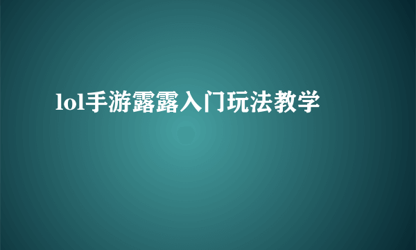 lol手游露露入门玩法教学