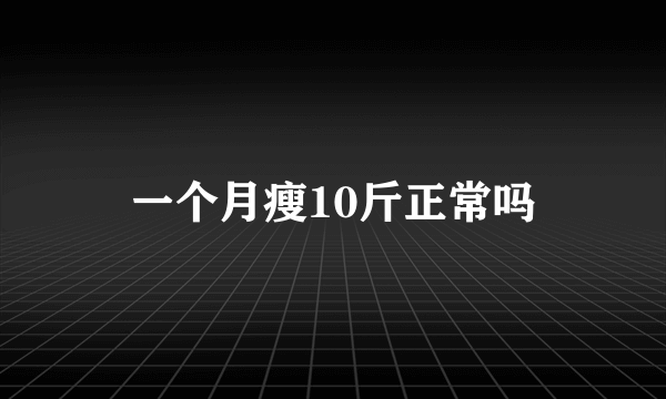 一个月瘦10斤正常吗