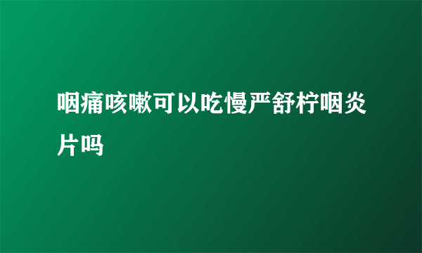 咽痛咳嗽可以吃慢严舒柠咽炎片吗