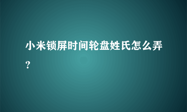 小米锁屏时间轮盘姓氏怎么弄？