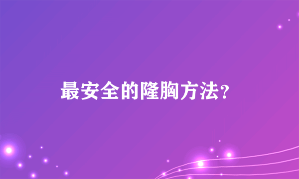 最安全的隆胸方法？