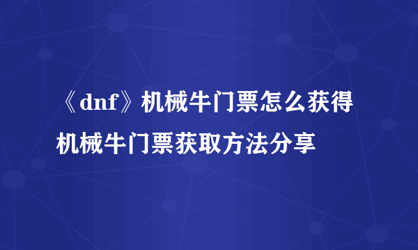 《dnf》机械牛门票怎么获得 机械牛门票获取方法分享