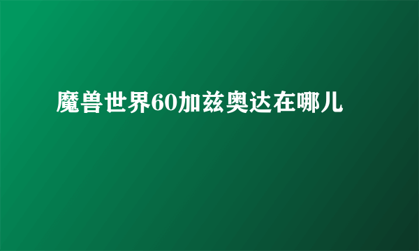 魔兽世界60加兹奥达在哪儿