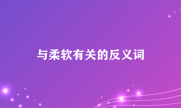 与柔软有关的反义词